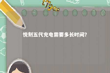 悦刻五代充电需要多长时间�？ 